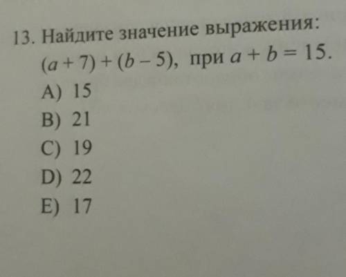 Найдите значение выражения: (а +7) + (b - 5), при a + b = 15.A) 15B) 21C) 19D) 22E) 17​