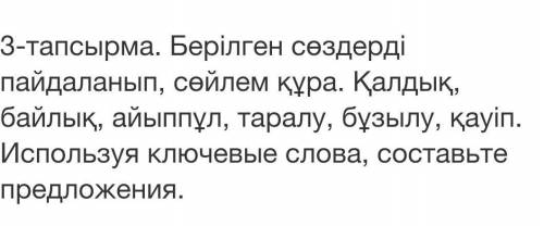 3-тапсырма. Берілген сөздерді пайдаланып, сөйлем құра. Қалдық, байлық, айыппұл, таралу, бұзылу, қауі