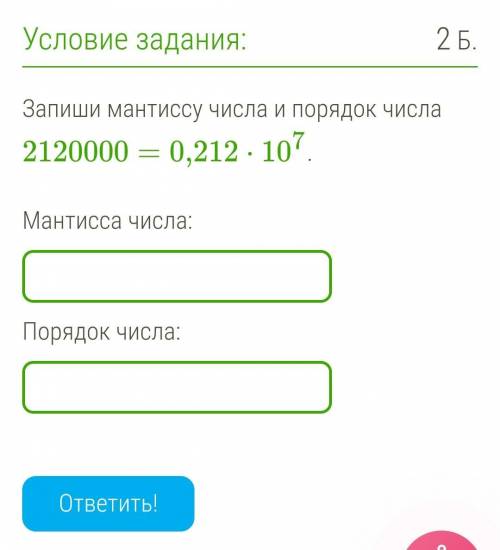 Запиши мантиссу числа и порядок числа 2120000=0,212⋅107.