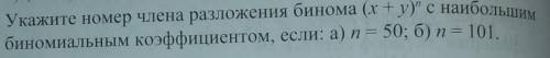 79. Укажите номер члена разложения бинома (x+y) с наибольшим биномиальным коэффициентом, если: а) n