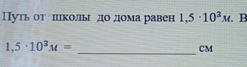 5. Путь от школы до дома равен 1,5 -10°м. Выразите это расстояние вд1,5 :103,м​