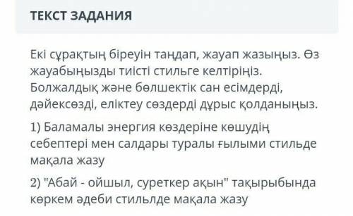 Екі сұрақтың біреуін таңдап , жауап жазыңыз . Өз жауабыңызды тиісті стильге келтіріңіз . Болжалдық ж