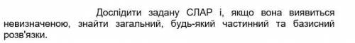 Дослідити задану СЛАР і, якщо вона виявиться невизначеною, знайти загальний, будь-який частинний та