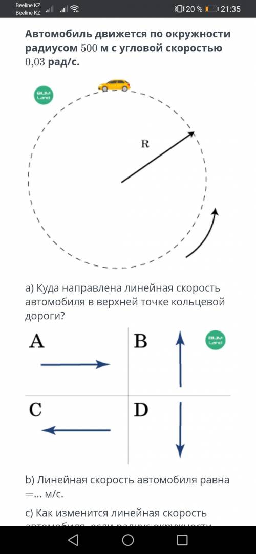 Автомобиль движется по окружности радиусом 500 м с угловой скоростью 0,03 рад/с. a) Куда направлена