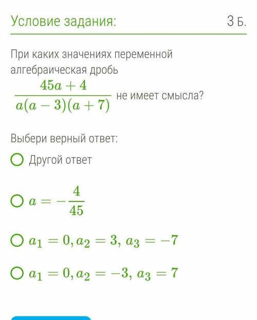 При каких значениях переменной алгебраическая дробь  45a+4a(a−3)(a+7) не имеет смысла? ​