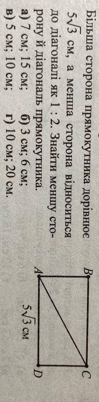 Більша сторона прямокутника дорівнює 5√3см, а менша сторона відноситься до діагоналі як 1:2. Знайти
