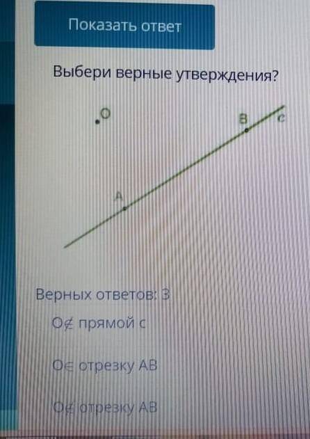 Верных ответов 3: 1)О не принадлежит прямой С2)О принадлежит отрезку АВ3)О не принадлежит отрезку АВ