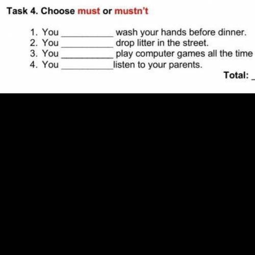 Task 4. Choose must or mustn't 1. You 2. You 3. You 4. You wash your hands before dinner. drop litte