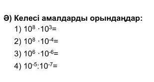 Ә) Келесі амалдарды орындаңдар: 1) 108 ·103=2) 108 ·10-4=3) 106 ·10-6=4) 10-5:10-7=