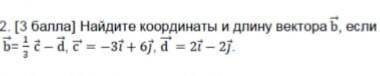 Найдите координаты и длину вектора b если b=1/3 c=3i + 6j, d = 2i - 2jКаждая буква вектор