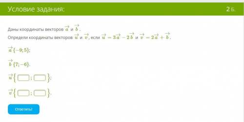 Даны координаты векторов a→ и b→. Определи координаты векторов u→ и v→, если u→=3a→−2b→ и v→=2a→+b→.