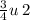 \frac{3}{4} u \: 2