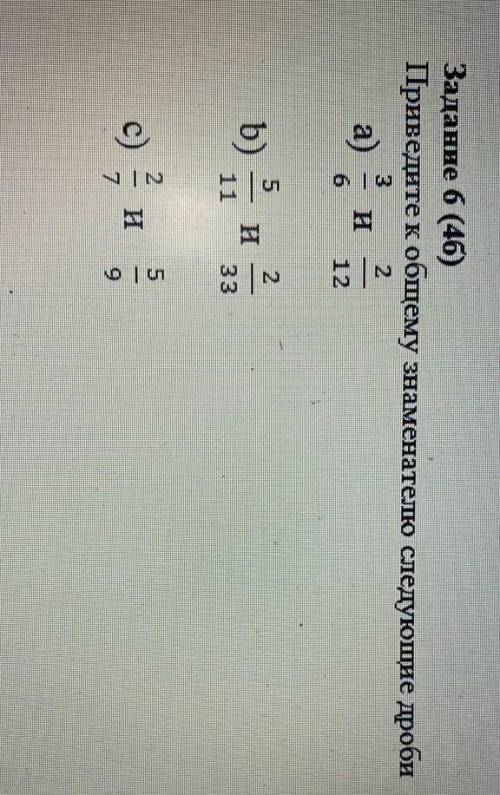 Задание 6 (4б) Приведите к общему знаменателю следующие дроби 3/6=2/12 5/11=2/33 2/7=5/9 мне скоро о