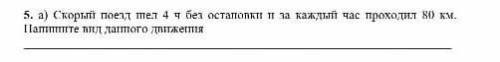 5. а) Скорый поезд шел зчбез остановки и за каждый час проходил120Напишите Вид даННОГОдвиженияКМ.​