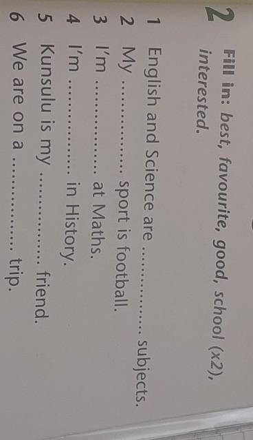 2. Fill in: best, favourite, good, school (x2),interested.subjects.1 English and Science are2 My.spo