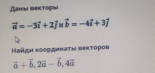 Даны векторы a=-3i + 2ј и b = -4i+3јНайди координаты векторовa+b, 2a — b, 4а