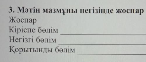 3. Мәтін мазмұны негізінде жоспар құрыңыз. [3] ЖоспарКіріспе бөлімНегізгі бөлімҚорытынды бөлім​