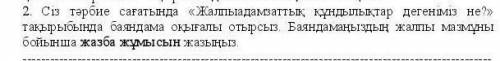 2. Сіз тәрбие сағатында «Жалпыадамзаттық құндылықтар дегенміз не?» тақырыбында баяндама оқығалы отыр