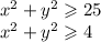 x {}^{2} + y {}^{2} \geqslant 25 \\ x {}^{2} + y {}^{2} \geqslant 4