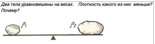 Два тела уравновешены на весах. Плотность какого из них меньше? Почему?​