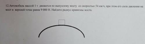 Автомобиль массой 1т движется по выпуклому мосту со скоростью 54 км/ч , при этом сила его давления н