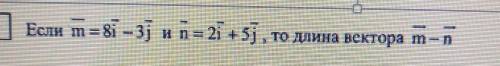 Геометрия 10 класс Отметил Заранее Если m=8i-3j и n=2i+5j, то длина вектора m-n​