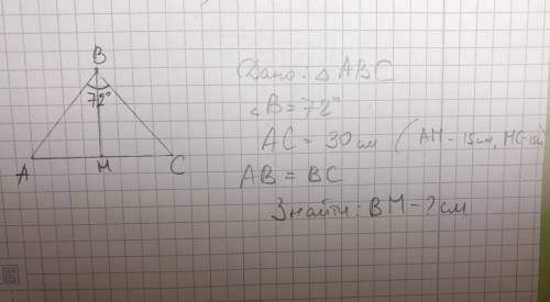 Трикутник АВС. АС=30см (АМ=МС=15 см). BM- висота(ділить рівно АС) АВ=ВС. Кут В=72*. Знайти висоту ВМ