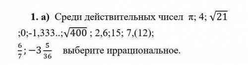 1 а) Среди действительных чисел π; 4; √21 ;0;-1,333..;√400 ; 2,6;15; 7,(12); 6/7;-3 5/36 выберите ир