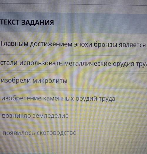 текст задания главные достижениям эпохи бронзы являются стали 1)использовать металлические орудия тр