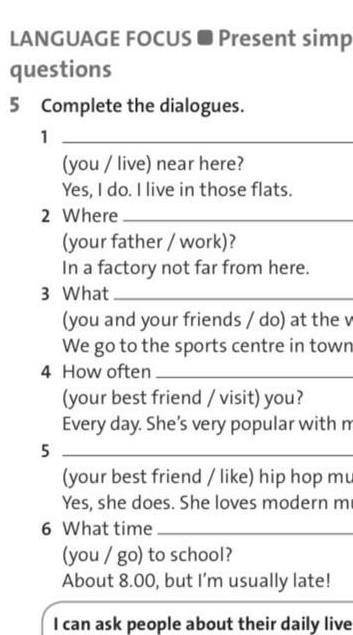 LANGUAGE FOCUS Present simple: WRquestions75 Complete the dialogues.1(you / live) near here?Yes, I d