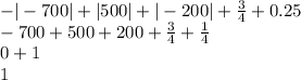 - | - 700| + |500| + | - 200 | + \frac{3}{4} + 0.25 \\ - 700 + 500 + 200 + \frac{3}{4 } + \frac{1}{4 } \\ 0 + 1 \\ 1