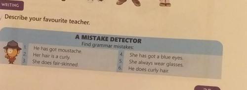 Describe your favourite teacher. A MISTAKE DETECTORFind grammar mistakes:1. He has got moustacheShe