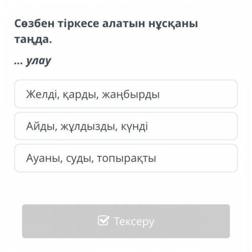 Сөзбен тіркесе алатын нұсқаны таңда. ... улау Желді, қарды, жаңбырды Айды, жұлдызды, күнді Ауаны, су