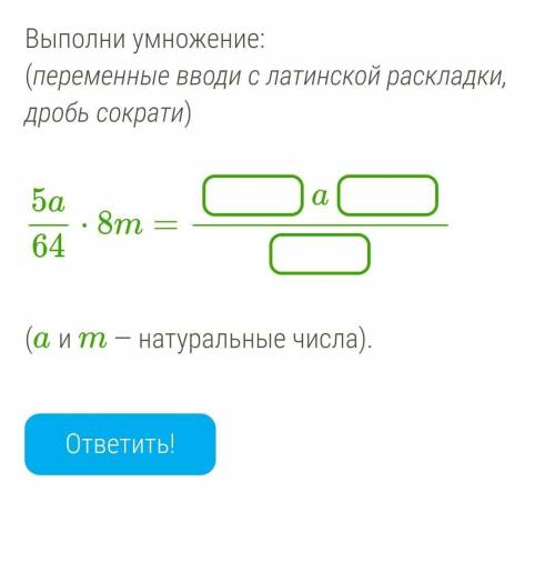 Выполни умножение: (переменные вводи с латинской раскладки, дробь сократи)5a64⋅8m=a(a и m — натураль