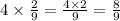 4 \times \frac{2}{9} = \frac{4 \times 2}{9} = \frac{8}{9}