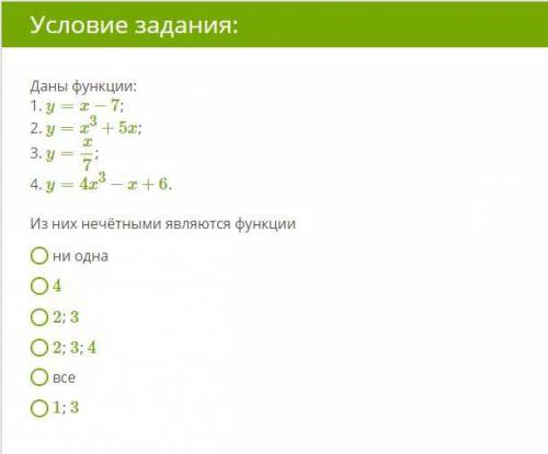 Даны функции: 1. y=x−7 ; 2. y=x3+5x ; 3. y=x7 ; 4. y=4x3−x+6 . Из них нечётными являются функции ни