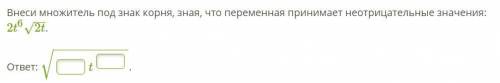 Внеси множитель под знак корня, зная, что переменная принимает неотрицательные значения: 2t^6√2t √__