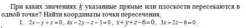 При каких значениях к указанные прямые или плоскости пересекаются в одной точке? Найти координаты то