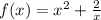 f(x) = {x}^{2} + \frac{2}{x}