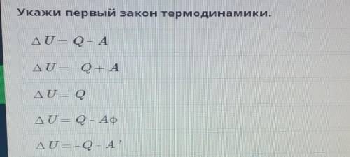 Укажи первый закон термодинамики. AU= Q - AAU= -Q + AAU=QДU = Q - АфAU - -о- А?​