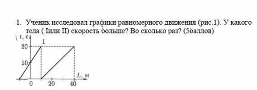 1. Ученик исследовал графики равномерного движения (рис.1). У какого тела ( Iили II) скорость больше