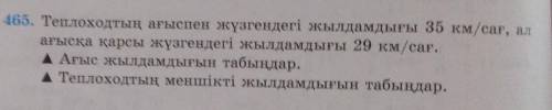 465. Теплоходтың ағыспен жүзгендегі жылдамдығы 35 км/сағ, ал ағысқа қарсы жүзгендегі жылдамдығы 29 к