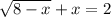 \sqrt{8 - x} + x = 2