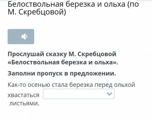 Прослушай сказку М. Скребцовой «Белоствольная березка и ольха». Заполни пропуск в предложении.Как-то