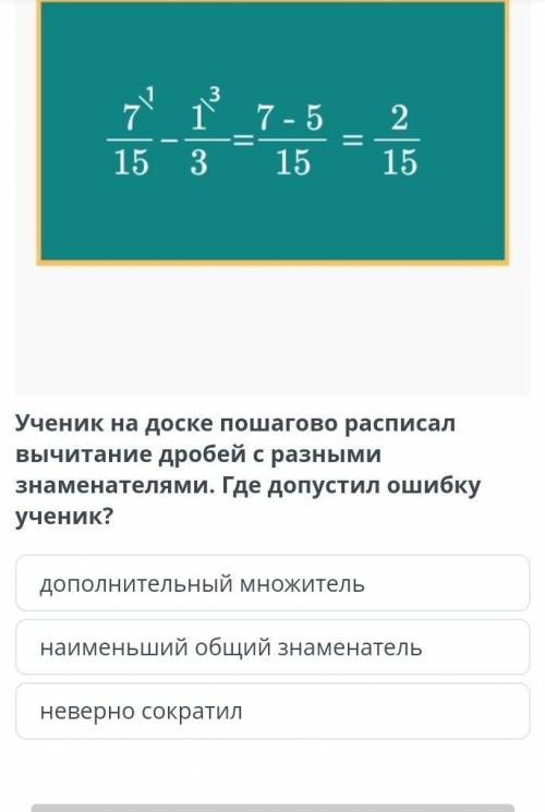 Ученик на доске пошагово расписал вычитание дробей с разными знаменателями. Где допустил ошибку учен