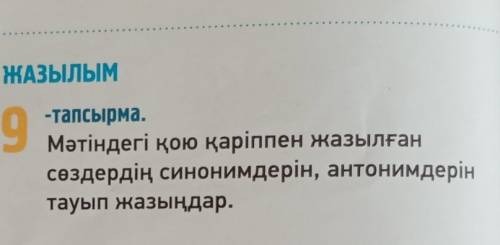 ЖАЗЫЛЫМ 9-тапсырма.Мәтіндегі қою қаріппен жазылғансөздердің синонимдерін, антонимдерінтауып жазыңдар