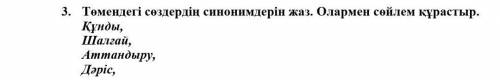 Төмендегі сөздердің синонимдерін жаз. Олармен сөйлем құрастыр. Құнды,Шалғай,Аттандыру,дәріс,​​