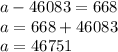 a- 46 083 = 668\\a = 668 + 46083\\a = 46751