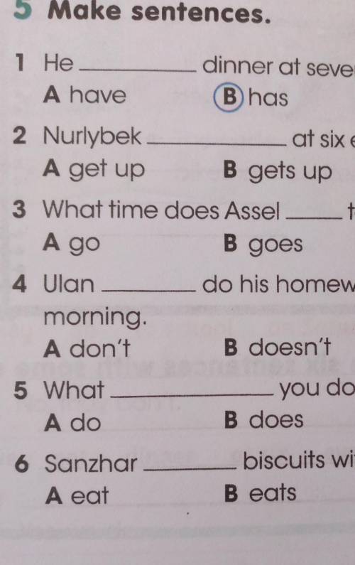 5 Make sentences. 1 HeA havedinner at seven o'clock.B hasA go2 Nurlybekat six every day.A get upB ge