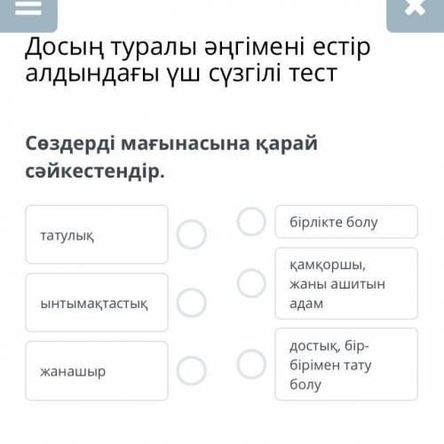 Сөздерді мағынасына қарай сәйкестендір. татулық ынтымақтастық жанашыр бірлікте болу қамқоршы, жаны а